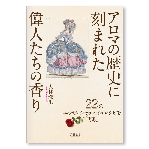 アロマの歴史に刻まれた偉人たちの香り -22のエッセンシャルオイルレシピを再現-　著：大林珠里